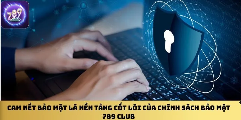 cam-ket-bao-mat-la-nen-tang-cot-loi-cua-chinh-sach-bao-mat-789-club