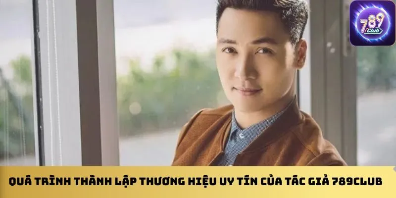 qua-trinh-thanh-lap-thuong-hieu-uy-tin-cua-tac-gia-789club