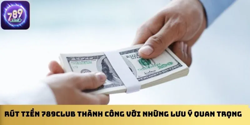 rut-tien-789club-thanh-cong-voi-nhung-luu-y-quan-trong